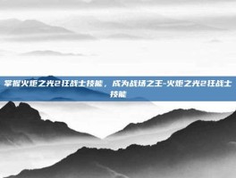 掌握火炬之光2狂战士技能，成为战场之王-火炬之光2狂战士技能