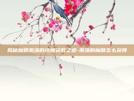 揭秘魔精激荡的终极获取之道-激荡的魔精怎么获得