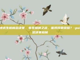 绝地求生柏林总决赛，电竞巅峰之战，谁将问鼎荣耀？-pubg总决赛柏林