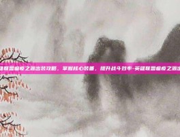 英雄联盟瘟疫之源出装攻略，掌握核心装备，提升战斗效率-英雄联盟瘟疫之源出装