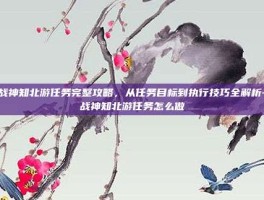 斗战神知北游任务完整攻略，从任务目标到执行技巧全解析-斗战神知北游任务怎么做