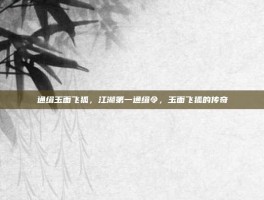 通缉玉面飞狐，江湖第一通缉令，玉面飞狐的传奇