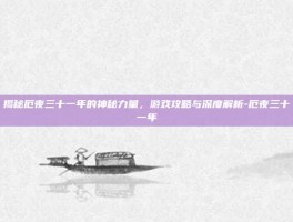 揭秘厄夜三十一年的神秘力量，游戏攻略与深度解析-厄夜三十一年