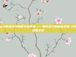揭秘九阴真经中的糙羊皮装备——提升战力的秘密武器-九阴真经糙羊皮