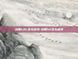 台服LOL怎么登录-台服lol怎么登录