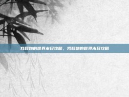 我和她的世界末日攻略，我和她的世界末日攻略