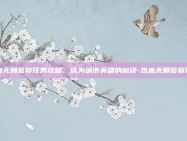 热血无赖警察任务攻略，成为城市英雄的秘诀-热血无赖警察任务