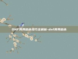 DNF异界秒杀技巧全解析-dnf异界秒杀