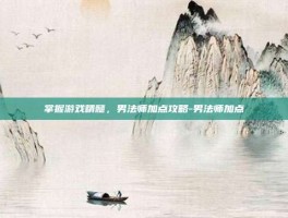 掌握游戏精髓，男法师加点攻略-男法师加点