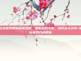 龙之谷疲劳更新时间攻略，掌握游戏节奏，提升战斗效率-龙之谷疲劳几点更新
