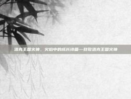 洛克王国火神，火焰中的成长诗篇—致敬洛克王国火神