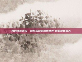 我的侠客雾天，探索未知的武侠世界-我的侠客雾天