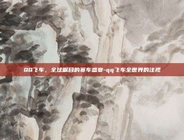 QQ飞车，全球瞩目的赛车盛宴-qq飞车全世界的注视
