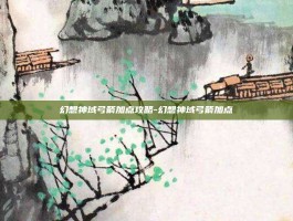 幻想神域弓箭加点攻略-幻想神域弓箭加点