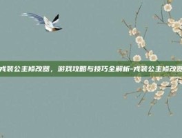 戎装公主修改器，游戏攻略与技巧全解析-戎装公主修改器