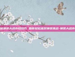揭秘换装大战存档技巧 助你轻松应对换装挑战-换装大战存档