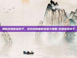 揭秘帮派密道旗子，游戏内隐藏的宝藏与策略-帮派密道旗子