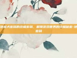 揭秘地狱犬密码的终极密码，解锁游戏世界的终极秘密-地狱犬密码