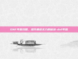 DNF年糕攻略，提升角色实力的秘诀-dnf年糕
