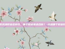 探索武魂职业多样性，哪个职业最适合你？-武魂哪个职业好玩