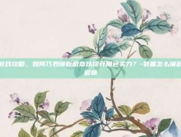 游戏攻略，如何巧妙镶嵌徽章以提升角色实力？-装备怎么镶嵌徽章