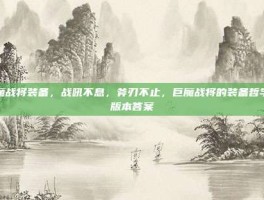 巨魔战将装备，战吼不息，斧刃不止，巨魔战将的装备哲学与版本答案