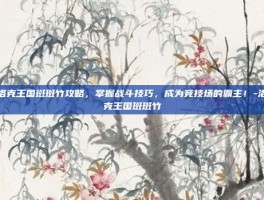 洛克王国斑斑竹攻略，掌握战斗技巧，成为竞技场的霸主！-洛克王国斑斑竹