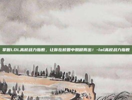 掌握LOL高校战力指数，让你在校园中脱颖而出！-lol高校战力指数
