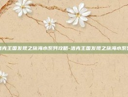 洛克王国发现之旅海水系列攻略-洛克王国发现之旅海水系列