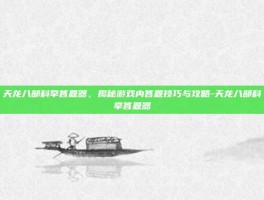 天龙八部科举答题器，揭秘游戏内答题技巧与攻略-天龙八部科举答题器