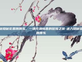 揭秘隐秘花园跳跳乐，一场充满惊喜的冒险之旅-进入隐秘花园跳跳乐