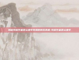揭秘司藤作者否认坐牢传闻的背后真相-司藤作者否认坐牢
