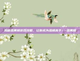 揭秘迅黄蜂游戏攻略，让你成为迅蜂高手！-迅黄蜂