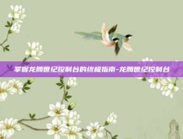 掌握龙腾世纪控制台的终极指南-龙腾世纪控制台