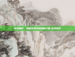 剑灵神灯，揭秘游戏中的神秘力量-剑灵神灯