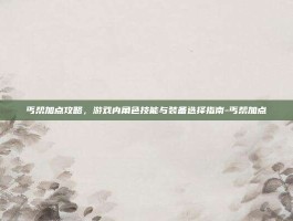 丐帮加点攻略，游戏内角色技能与装备选择指南-丐帮加点
