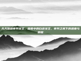 天天酷跑审判女王，暗夜中的白色女王，审判之翼下的速度与荣耀