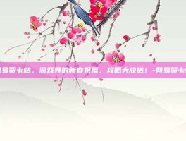 网易贺卡站，游戏界的新春祝福，攻略大放送！-网易贺卡站
