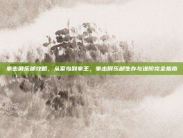 拳击俱乐部攻略，从菜鸟到拳王，拳击俱乐部生存与进阶完全指南
