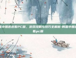 韩国小姐连连看PC版，游戏攻略与技巧全解析-韩国小姐连连看pc版