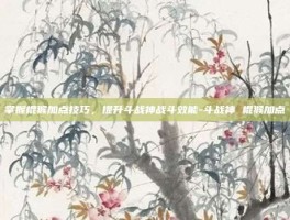 掌握棍猴加点技巧，提升斗战神战斗效能-斗战神 棍猴加点
