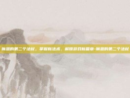 琳恩的第二个法杖，掌握新法术，解锁游戏新篇章-琳恩的第二个法杖
