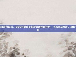手机游戏推荐排行榜，2024最新手机游戏推荐排行榜，十款必玩神作，总有一款适合你