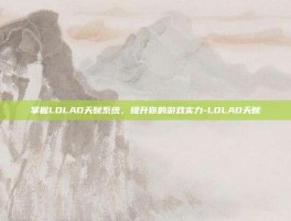 掌握LOLAD天赋系统，提升你的游戏实力-LOLAD天赋