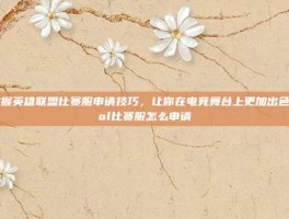 掌握英雄联盟比赛服申请技巧，让你在电竞舞台上更加出色-lol比赛服怎么申请