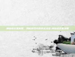 神仙道吉星高照，揭秘游戏中的幸运法宝-神仙道吉星高照