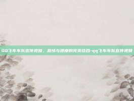 QQ飞车车队宣传视频，激情与速度的完美结合-qq飞车车队宣传视频