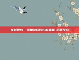 龙剑预约，揭秘游戏预约的奥秘-龙剑预约