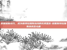 掌握说服技巧，成为斯特拉瑞斯纨绔的完美盟友-说服斯特拉瑞斯纨绔怎么做