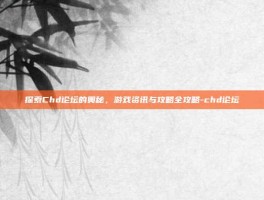 探索Chd论坛的奥秘，游戏资讯与攻略全攻略-chd论坛